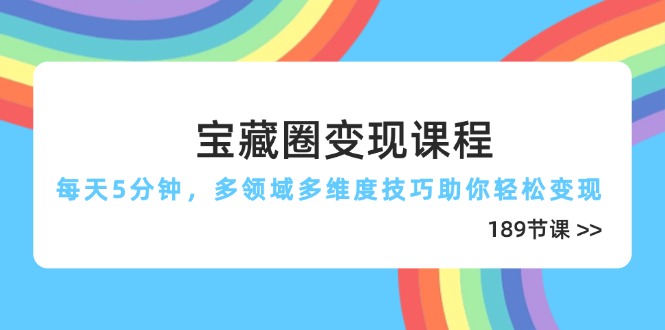 (14548期)宝藏圈变现课程,每天5分钟,多领域多维度技巧助你轻松变现(189节)