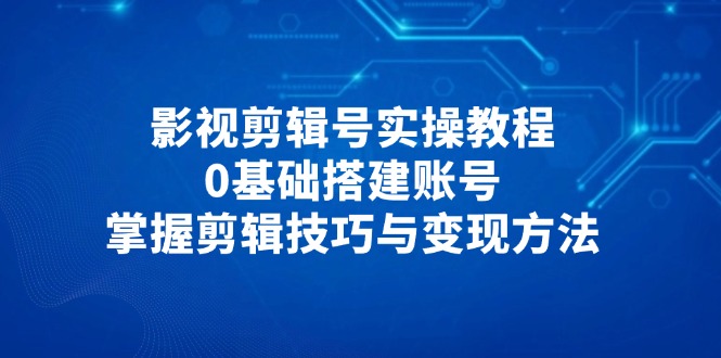 (14557期)影视后期剪辑号实际操作实例教程,0基本构建账户,把握镜头语言与转现方式