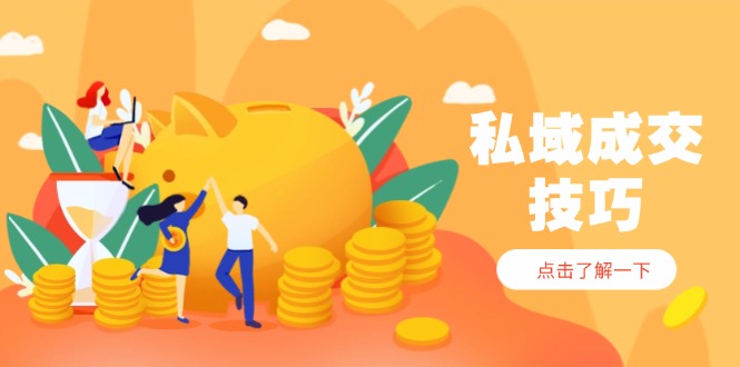(14601期)私域成交技巧,帮你从入门到精通,破解四大痛点,快速变现,轻松收钱
