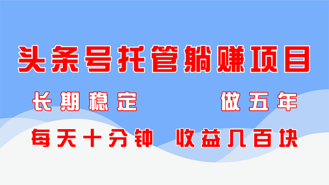 (14635期)今日头条号代管躺着赚钱新项目,持续稳定,能做五年,每天十分钟,盈利几百元