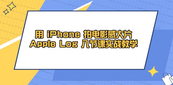 (14636期)用 iPhone 电影拍摄感大面积,Apple Log 8堂课实战教学