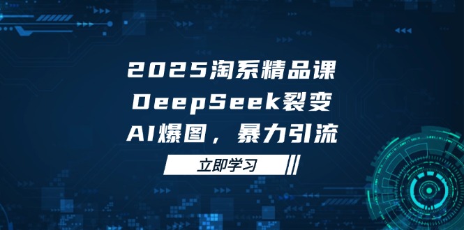 (14639期)2025 淘宝精品课程,DeepSeek 裂变式,AI 爆图,暴力行为引流方法
