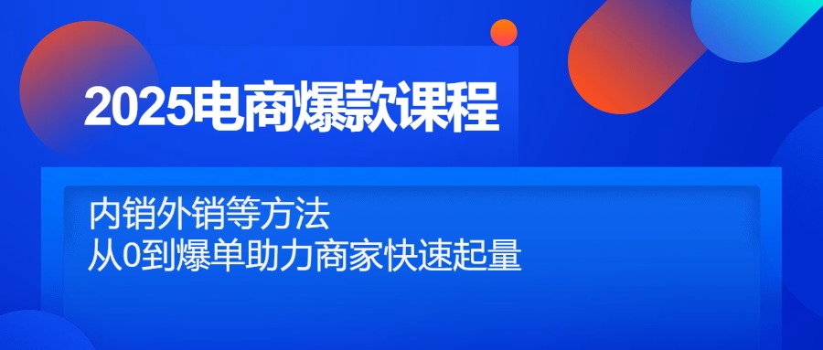 (14644期)2025电商爆款课程内容,自销出口等方式,从0到打造爆款助力商家迅速增粉