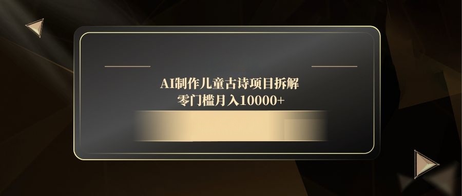 (14677期)AI制做儿童古诗新项目拆卸,零门槛月收入10000