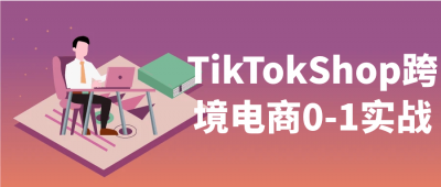 新媒体运营TikTokShop跨境电商0-1实战