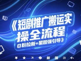 短剧推广搬运实操全流程,0粉拉新+星图强引导