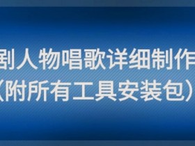 影视剧人物唱歌详细制作教程,点赞量动辄几十W(附所有工具安装包)