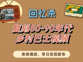 回忆杀!复刻80-90年代乡村巴士视频,条条爆款,单日变现数张