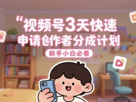 视频号3天快速申请创作者分成计划,新手小白必看