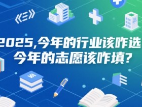 付费文章:2025,今年的行业该咋选?今年的志愿该咋填?