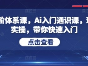 Ai五阶体系课,Ai入门通识课,理论+实操,带你快速入门