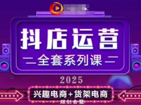 2025小店运营全套系列课,全新升级,从小店基础入门到进阶精通,系统掌握月销百w小店的核心秘密