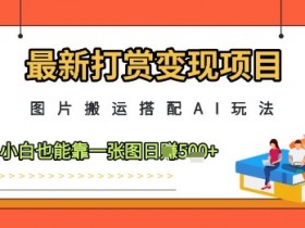 最新打赏变现项目,图片搬运搭配AI玩法,小白也能靠一张图日入5张