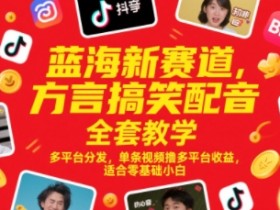 蓝海新赛道,方言搞笑配音全套教学,多平台分发,单条视频撸多平台收益,适合零基础小白