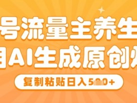 公众号流量主养生赛道,利用AI生成原创爆文,复制粘贴日入5张