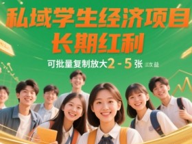 私域学生经济项目,长期红利,可批量复制放大,日收益2-5张