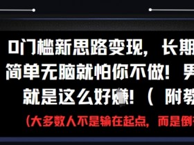 0门槛新思路变现,长期收益,简单无脑就怕你不做,男粉的钱就是这么好挣(附教程)
