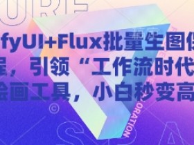 ComfyUI+Flux批量生图保姆级教程,引领“工作流时代”的AI绘画工具,小白秒变高手