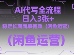 AI代写全流程,日入3张+,稳定长期简单有效(闲鱼运营)