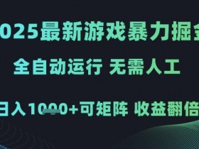 2025最新游戏暴力掘金,全自动运行,无需人工,日入1k+可矩阵收益翻倍【揭秘】