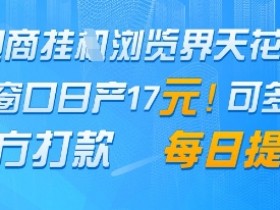 电商挂G浏览界天花板,单窗口日收益17+,每日提现,官方打款【揭秘】