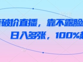 抖音破价直播,靠不露脸读稿子, 日入多张,100%起号