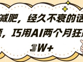 减肥,经久不衰的话题,巧用AI两个月狂挣2W+