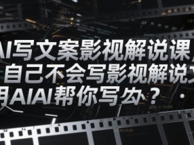 AI写文案影视解说课,自己不会写影视解说文案怎么办?用AI帮你写