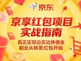 京享红包项目实战指南,真正实现边买边挣佣金,副业从转发红包开始