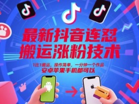 最新抖音连怼搬运涨粉技术,1比1搬运,操作简单,一分钟一个作品,安卓苹果手机都可以