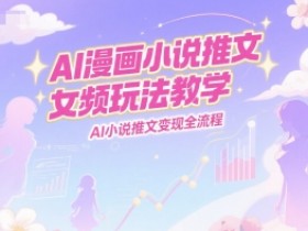 AI漫画小说推文女频玩法教学,AI小说推文变现全流程