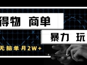得物商单暴力玩法,一个账号单月1W+,手机无脑搬砖