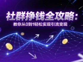 社群挣钱全攻略:教你从0到1轻松实现引流变现