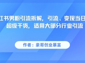 小红书男粉引流拆解,引流、变现当日见效超级干货,适用大部分行业引流