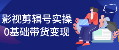 新媒体运营影视剪辑号实操0基础带货变现
