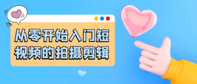 摄影剪辑从零开始入门短视频的拍摄剪辑