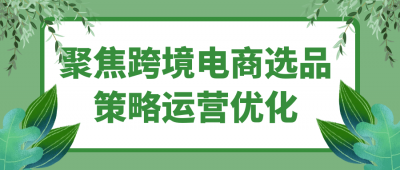 新媒体运营聚焦跨境电商选品策略运营优化