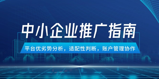 (14910期)中小型企业百度竞价推广手册,服务平台优势与劣势分析,匹配性分辨,账号管理合作