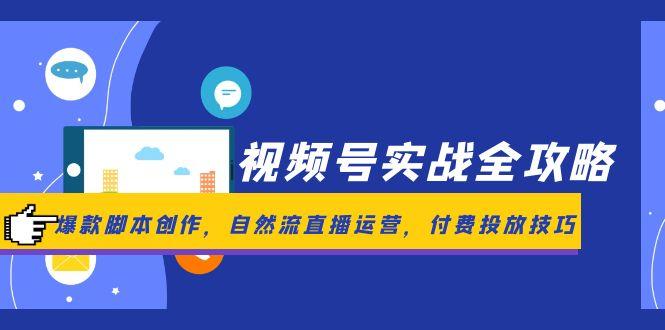 (14925期)微信视频号实战演练攻略大全,爆品脚本创作,自然流抖音运营,付钱推广方法