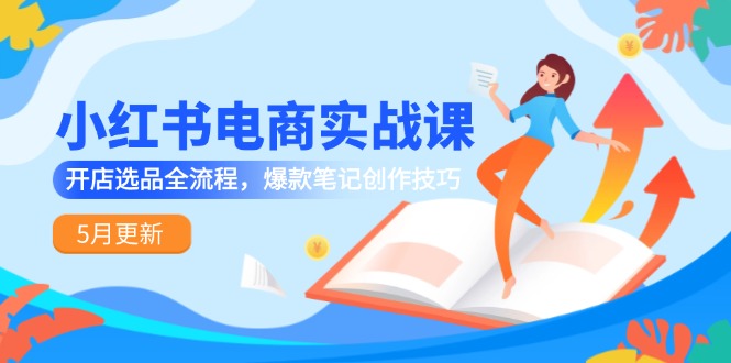 (14926期)小红书电商实战演练课-5月升级,开实体店选款全过程,爆品手记艺术表现手法