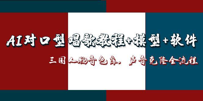 (14930期)AI对口型唱歌教程+模型+软件,三国人物音色库,声音克隆全流程