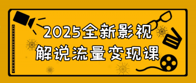 新媒体运营2025全新影视解说流量变现课