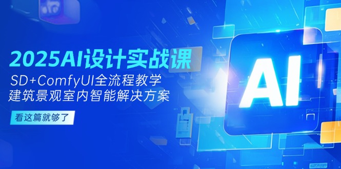 (14985期)2025AI设计方案实战演练课,SD ComfyUI全过程课堂教学,建筑景观房间内智能解决方案