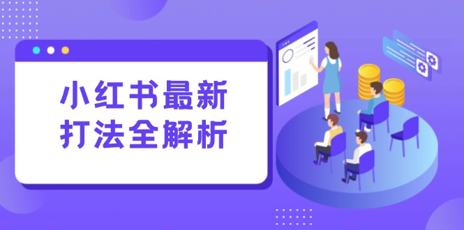 (15017期)小红书的全新玩法面授课:手记生产制造 评价经营,打造出规范化总流量增长点