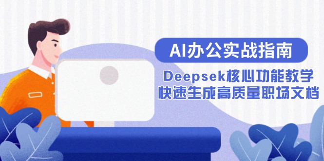 (15018期)AI办公室实战演练手册:Deepsek主要功能课堂教学,快速生成高品质职场文档