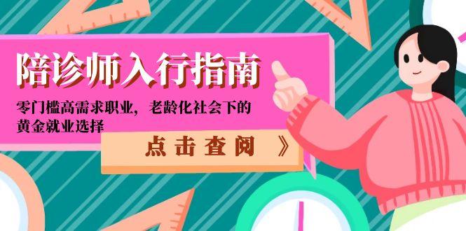 (15042期)陪诊师入行指南:零门槛高需求职业,老龄化社会下的黄金就业选择