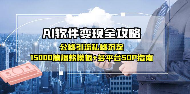 (15046期)AI软件变现全攻略:公域引流私域沉淀,15000篇爆款模板+多平台SOP指南