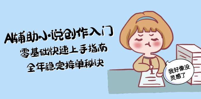 (15067期)AI辅助小说创作入门,零基础快速上手指南,全年稳定接单秘诀