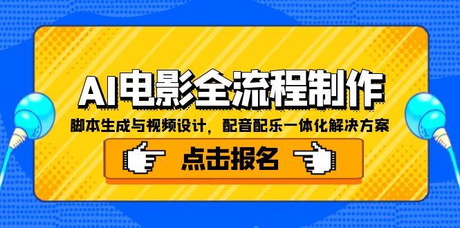 (15106期)AI电影全流程制作,脚本生成与视频设计,配音配乐一体化解决方案