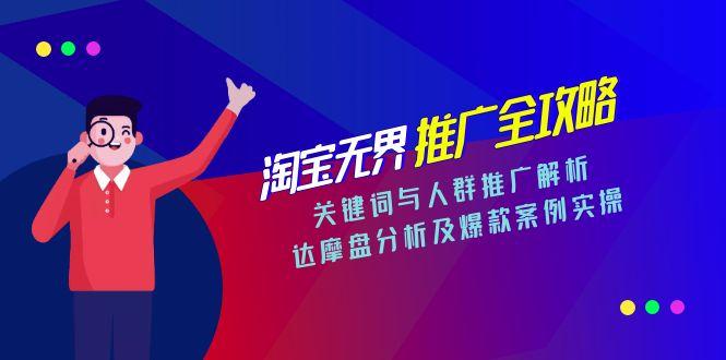 (15127期)淘宝无界推广全攻略,关键词与人群推广解析,达摩盘分析及爆款案例实操